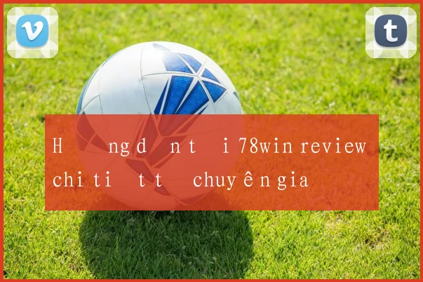 Hướng dẫn tải 78win review chi tiết từ chuyên gia
