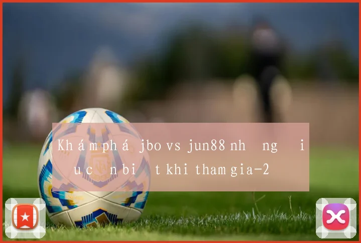 Khám phá jbo vs jun88 những điều cần biết khi tham gia