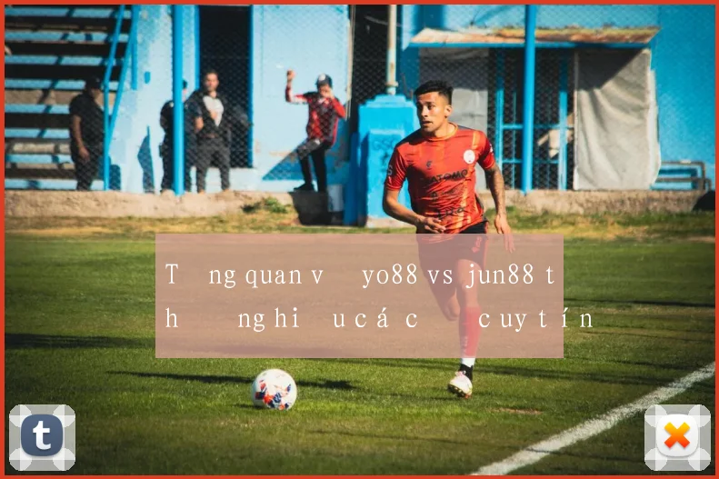 Tổng quan về yo88 vs jun88 thương hiệu cá cược uy tín