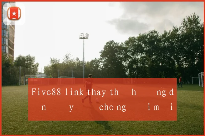 Five88 link thay thế hướng dẫn đầy đủ cho người mới