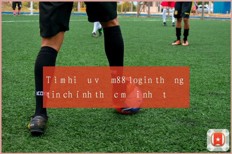 Tìm hiểu về m88 login thông tin chính thức mới nhất