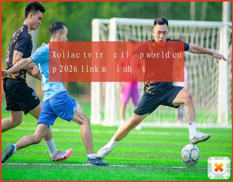 Xoilac tv trực tiếp world cup 2026 link mới nhất